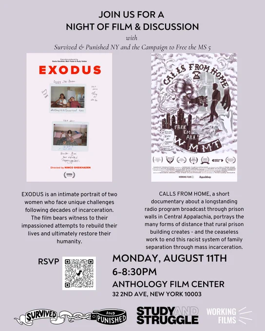 Join for a night of film and discussion with S&P NY and Campaign to Free the MS 5. The image features posters of the two films—Exodus and Calls from Home—and a brief blurb describing each. The Event is Monday, August 11th from 6-8:30 PM at Anthology Film Center, 32 2nd Ave., New York NY 10003. At the bottom there are logos of Survived & Punished NY, Study and Struggle, and Working Films.