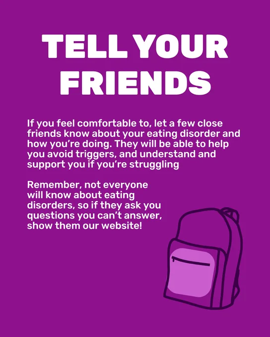 Purple graphic with white text. Capitalised title reads 'Tell your friends'. Text below reads 'If you feel comfortable to, let a few close friends know about your eating disorder and how you’re doing. They will be able to help you avoid triggers, and understand and support you if you’re struggling. Remember, not everyone will know about eating disorders, so if they ask you questions you can’t answer, show them our website!' In the bottom right corner is an illustration of a rucksack.
