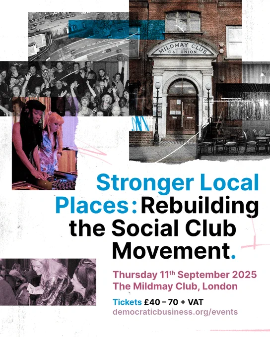 Event poster with the following text - Stronger Local Places: Rebuilding the Social Club Movement. Thursday 11th September 2025. The Mildmay Club, London. Tickets £40-£70   VAT. democraticbusiness.org/events. 