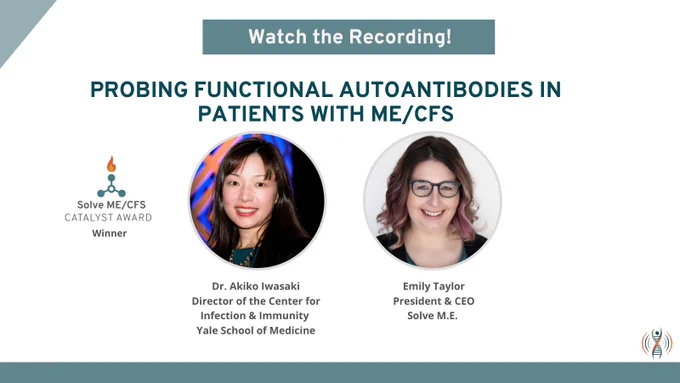 White graphic with teal lettering advertises the webinar "Probing Functional Autoantibodies in Patients with ME/CFS -- Watch the recording!" Two women with shoulder-length brown hair are pictured:
Dr. Akiko Iwasaki (Yale School of Medicine) and Emily Taylor (President and CEO of Solve M.E.)