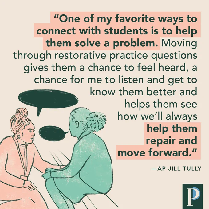 "One of my favorite ways to connect with students is to help them solve a problem. Moving through restorative practice questions gives them a chance to feel heard, a chance for me to listen and get to know them better and helps them see how we’ll always help them repair and move forward." —AP Jill Tully