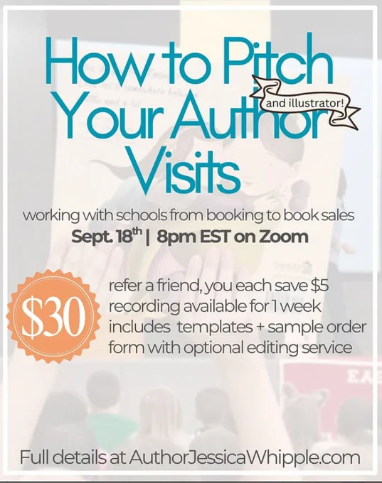 Happening September 18th at 8PM EST on zoom - how to pitch your author and illustrator visits. $30. refer a friend, you each save $5. recording available for 1 week. includes templates and sample form with optional editing service. Full details at authorjessicawhipple.com