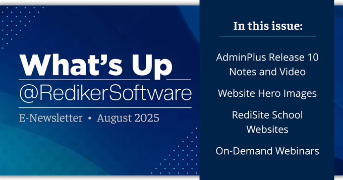 What's Up @RedikerSoftware E-Newsletter August 2025. In this issue: AdminPlus Release 10 Notes and Video, Website Hero Images, RediSite School Websites, and On-Demand Webinars.