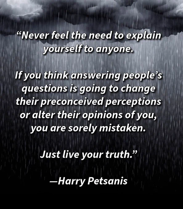 “Never feel the need to explain yourself to anyone.

If you think answering people’s questions is going to change their preconceived perceptions or alter their opinions of you, you are sorely mistaken.

Just live your truth.”

—Harry Petsanis

#LiveYourTruth
#StopExplaining
#AuthenticLiving
#SelfRespect

“Live Without Apology” by Harry Petsanis, Accountability Coaching