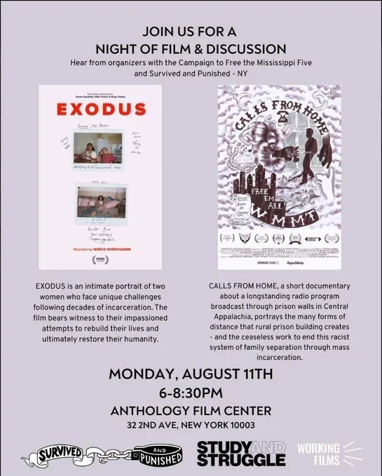 Join for a night of film and discussion with S&P NY and Campaign to Free the MS 5. The image features posters of the two films—Exodus and Calls from Home—and a brief blurb describing each. The Event is Monday, August 11th from 6-8:30 PM at Anthology Film Center, 32 2nd Ave., New York NY 10003. At the bottom there are logos of Survived & Punished NY, Study and Struggle, and Working Films.
