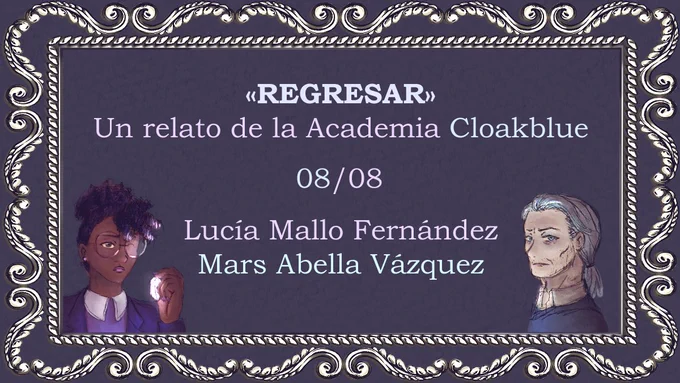 Banner con texto e ilustraciones. Se lee: «REGRESAR». Un relato de la Academia Cloakblue. 08/08. Lucía Mallo Fernández. Mars Abella Vázquez.
Las ilustraciones muestran a una mujer joven negra sosteniendo un cristal iluminado y un hombre blanco con canas. Todo está rodeado por un marco plateado.