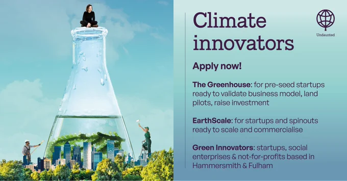 Climate innovators: Apply now!

The Greenhouse: for pre-seed startups ready to validate business model, land pilots, raise investment

EarthScale: for startups and spinouts ready to scale and commercialise

Green Innovators: startups, social enterprises & not-for-profits based in Hammersmith & Fulham