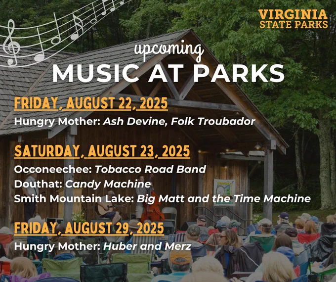 Upcoming music at Virginia State Parks.
On Friday, August 22, 2025. Hungry Mother: Ash Devine, Folk Troubador.

On Saturday, August 23, 2025. Occoneechee: Tobacco Road Band. Douthat: Candy Machine. Smith Mountain Lake: Big Matt and the Time Machine.

On Friday, August 29, 2025. Hungry Mother: Huber and Merz.