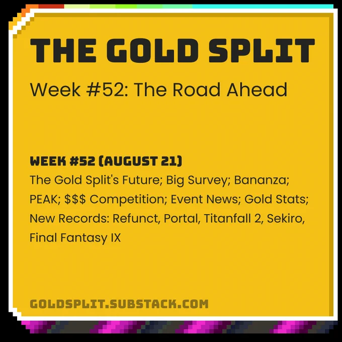 The Gold Split - Week #52: The Road Ahead
Week #52 (August 21): The Gold Split's Future; Big Survey; Bananza; PEAK; $$$ Competition; Event News; Gold Stats; New Records: Refunct, Portal, Titanfall 2, Sekiro, Final Fantasy IX