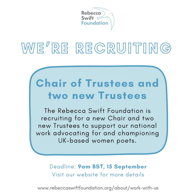 blue square on white background. Text says "Rebecca Swift Foundation, we're recruiting. Chair of Trustees and two new Trustees. The Rebecca Swift Foundation is recruiting for α new Chair and two new Trustees to support our national work advocating for and championing UK-based women poets. Deadline: 9am BST, 15 September. Visit our website for more details https://www.rebeccaswiftfoundation.org/about/work-with-us/