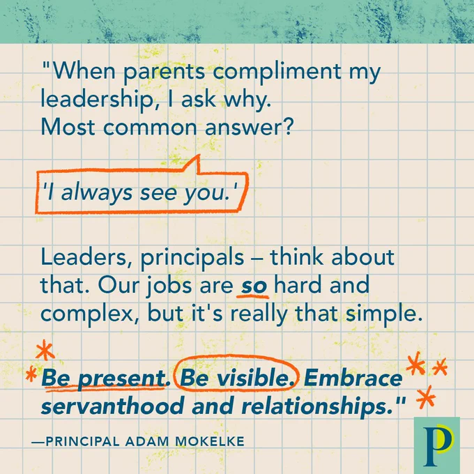 "When parents compliment my leadership, I ask why. Most common answer? 'I always see you.' Leaders, principals – think about that. Our jobs are so hard and complex, but it's really that simple. Be present. Be visible. Embrace servanthood and relationships." —Principal Adam Mokelke