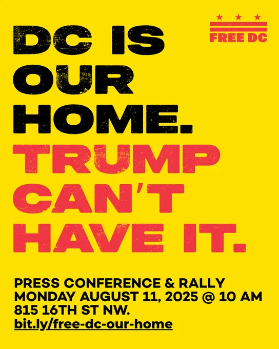 DC is our home. Trump can't have it. Press conference & Rally. Monday August 11, 2025 at 10 AM. 815 16th St. NW. bit.ly/free-dc-our-home
