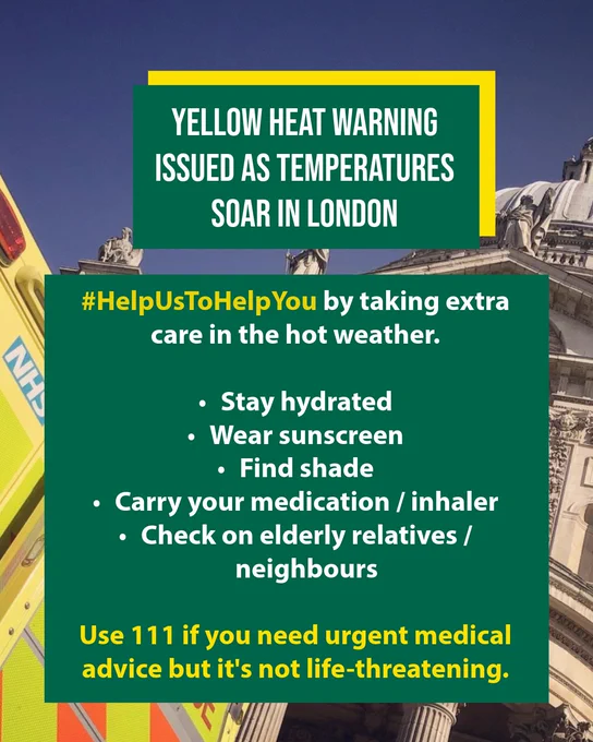 Title of graphic reads: Amber heat warning issued as temperatures soar in London. Main body of text reads: '#HelpUsToHelpYou by taking extra care in the hot weather. Stay hydrated, Wear sunscreen, Find shade, Carry your medication / inhaler, Check on elderly relatives / neighbours, Use 111 if you need urgent medical advice but it's not life-threatening.'