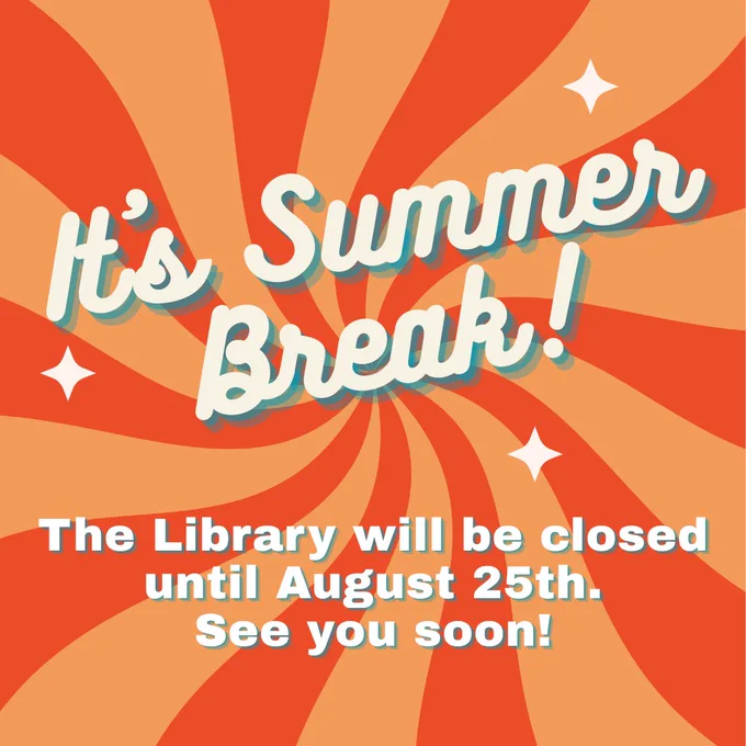 Square graphic with a swirly background design of light and dark orange stripes radiating from the center. White text with aqua shading says "It's Summer Break! / The Library will be closed until August 25th. See you soon!".