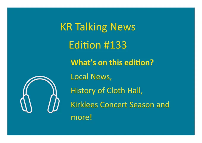 A teal background with yellow text announcing, 'KR Talking News Edition #133.' Below, it lists the contents of the edition: ‘What’s on this edition? Local News, History of Cloth Hall, 
Kirklees Concert Season and more! A white outline of headphones is displayed in the bottom left corner.
