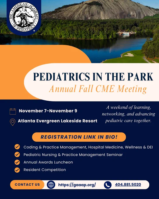 Join us November 7–9, 2025, at Atlanta Evergreen Lakeside Resort for Pediatrics in the Park Fall CME Meeting! Explore expert sessions on pediatric care, coding, wellness, advocacy, and more. Register today using the following link: https://web.cvent.com/event/cbdaa517-3d34-4a72-ba8e-a03e05caedc0/regProcessStep1?rp=5995fba7-37b7-456a-a7b4-1e007e1466d7