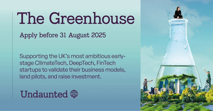 The Greenhouse: apply before 31 August 2025. Supporting the UK’s most ambitious early-stage ClimateTech startups to validate their business models, land pilots, and raise investment.
