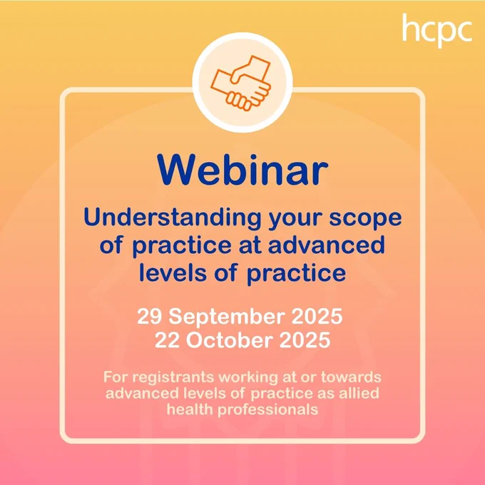 Graphic with a yellow and orange gradient background. The HCPC logo is in the top right. In the centre is a white box with an icon of two hands holding each other. In the box are the words 'Webinar: Understanding your scope of practice at advanced levels of practice: 29 September 2025, 22 October 2025: For registrants workig at or towards advanced levels of practice as allied health professionals'.