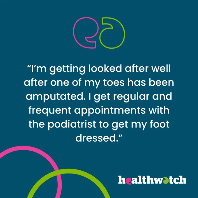“I’m getting looked after well after one of my toes has been amputated. I get regular and frequent appointments with the podiatrist to get my foot dressed.”