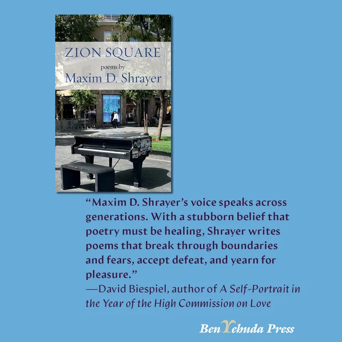 Zion Square by Maxim D. Shrayer: “Maxim D. Shrayer’s voice speaks across generations. With a stubborn belief that poetry must be healing, Shrayer writes poems that break through boundaries and fears, accept defeat, and yearn for pleasure.”
—David Biespiel, author of A Self-Portrait in the Year of the High Commission on Love