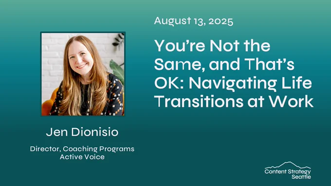 Flier for "You're Not the Same, and That's OK: Navigating Life Transitions at Work" with Jen Dionisio of Active Voice, a Content Strategy Seattle event on August 13, 2025
