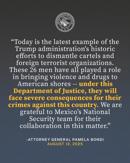 “Today is the latest example of the Trump administration's historic efforts to dismantle cartels and foreign terrorist organizations,” said Attorney General Pamela Bondi. “These 26 men have all played a role in bringing violence and drugs to American shores -- under this Department of Justice, they will face severe consequences for their crimes against this country. We are grateful to Mexico’s National Security team for their collaboration in this matter.”  