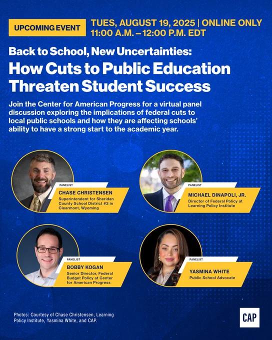 A promotional poster for a virtual panel discussion titled "Back to School, New Uncertainties: How Cuts to Public Education Threaten Student Success." The event is scheduled for Tuesday, August 19, 2025, from 11:00 a.m. to 12:00 p.m. EDT. The poster features headshots and names of four panelists: Chase Christensen, Michael Dinapoli, Jr., Bobby Kogan, and Yasmina White. The event is hosted by the Center for American Progress.
