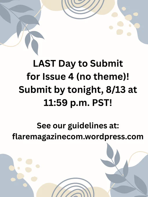 leaf and blue blob background: LAST Day to Submit for Issue 4 (no theme)! Submit by tonight, 8/13 at 11:59 p.m. PST! See our guidelines at: flaremagazinecom.wordpress.com