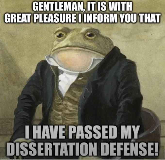 Frog in a suit and the image says “Gentleman, it is with great pleasure I inform you that I have passed my dissertation defense!”