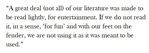 “A great deal (not all) of our literature was made to be read lightly, for entertainment. If we do not read it, in a sense, ‘for fun’ and with our feet on the fender, we are not using it as it was meant to be used.” 