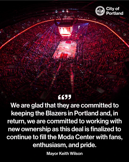 Aerial photo from inside of the Moda Center during a blazers game, the stadium is full and there is a red light ring going all around the Moda Center. “We are glad that they are committed to keeping the Blazers in Portland and, in return, we are committed to working with new ownership as this deal is finalized to continue to fill the Moda Center with fans, enthusiasm, and pride.” Mayor Keith Wilson. City of Portland seal and wordmark.