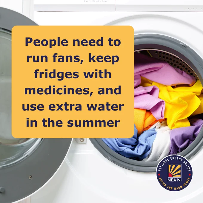 Photograph of an open front-loading washing machine with colourful washing inside. A yellow square is imposed on the photo, with the following text: ‘People need to run fans, keep fridges with medicines cool, and use extra water.’ The National Energy Action Northern Ireland logo is in the bottom right corner.
