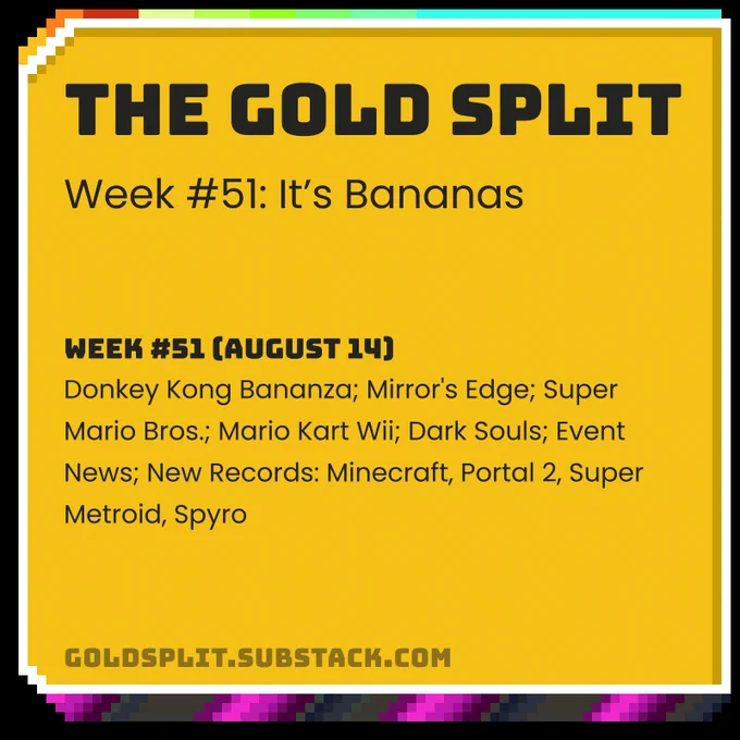 The Gold Split - A Speedrunning Newsletter
Week #51 (August 14): Donkey Kong Bananza; Mirror's Edge; Super Mario Bros.; Mario Kart Wii; Dark Souls; Event News; New Records: Minecraft, Portal 2, Super Metroid, Spyro