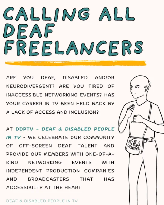 A teal large handwritten font reads: CALLING ALL DEAF FREELANCERS. A yellow marker streak underlines this. Text below reads: Are you deaf, disabled and/or neurodivergent? Are you tired of inaccessible networking events? Has your career in TV been held back by lack of access and inclusion?

At DDPTV we celebrate our community of offscreen deaf talent and provide our members with one of a kind networking event with independent production companies and broadcasters that has accessibility at the heart. 

An black outline illustration of a male crew member using BSL.