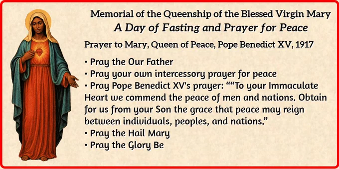 An illustrated prayer card featuring an image of the Immaculate Heart of Mary with darker skin, shown full-length, clothed in a red robe with a blue mantle, standing with one hand pointing toward her radiant heart and the other extended outward in welcome. To her right is the text: Memorial of the Queenship of the Blessed Virgin Mary – A Day of Fasting and Prayer for Peace. The prayers are titled Prayer to Mary, Queen of Peace, Pope Benedict XV, 1917. The text instructs the faithful to pray the Our Father, their own intercessory prayer for peace, Benedict XV’s prayer (“To your Immaculate Heart we commend the peace of men and nations…”), the Hail Mary, and the Glory Be. NOTE: The Immaculate Heart of Mary was drawn by Catholic Democrats' AI Assistant, Sophie. Catholic Democrats adheres to the ethical principles outlined by the Vatican in January 2025 in Antiqua et Nova (“Old and New”): Note on the Relationship Between Artificial Intelligence and Human Intelligence. 