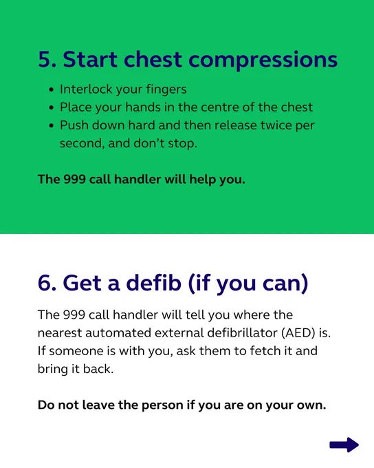 Infographic with a green background for step 5 and a white background for step 6.
• Step 5: "Start chest compressions." Instructions are given on proper hand placement, compression technique, and maintaining rhythm.
• Step 6: "Get a defib (if you can)." It instructs calling 999 for the location of the nearest AED and having someone retrieve it if possible, emphasizing not to leave the person alone.