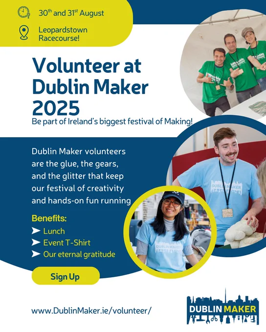 Poster promoting volunteer sign-ups for Dublin Maker 2025, Ireland's biggest making festival. It features volunteers in branded t-shirts, smiling and engaging with attendees. The festival is on the 30th and 31st of August, in Leopardstown Racecourse, and benefits offered include: lunch, free T-shirt, and eternal gratitude! Sign up link is www.DublinMaker.ie/volunteer/