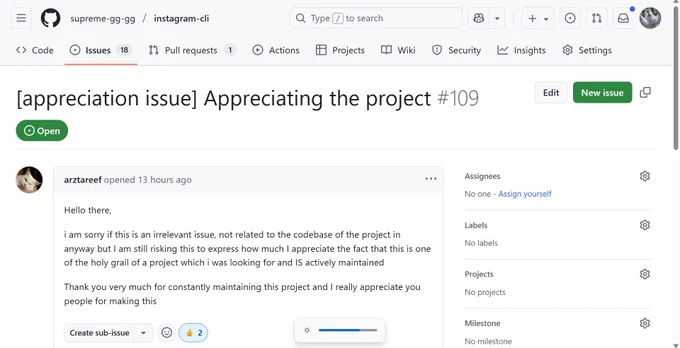 A screenshot of of a GitHub issue on the supreme-gg-gg/instagram-cli repository.
Content:
"Appreciating the project

Hello there,

i am sorry if this is an irrelevant issue, not related to the codebase of the project in anyway but I am still risking this to express how much I appreciate the fact that this is one of the holy grail of a project which i was looking for and IS actively maintained

Thank you very much for constantly maintaining this project and I really appreciate you people for making this"