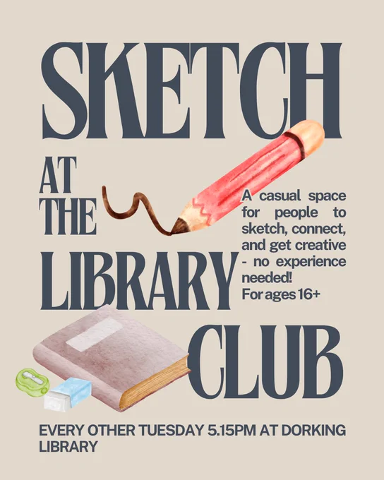 A poster promoting sketch club at Dorking Library. The text says: 'Sketch at the Library Club. A casual space for people to sketch, connect, and get creative - no experience needed! For ages 16 . Every other Tuesday 5.15pm at Dorking Library'