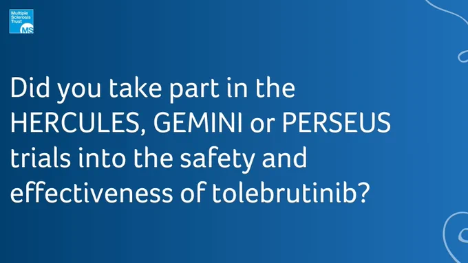 Text reads: Did you take part in the HERCULES, GEMINI or PERSEUS trials into the safety and effectiveness of tolebrutinib?