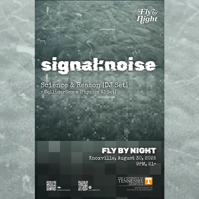 An image of text reading signal:noise; Science & Reason (DJ Set) plus ColliderScope (Physics VJ Set); Fly by Night; Knoxville, August 30, 2025; 9 PM; 21 