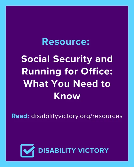 Resource: Social Security and Running for Office: What You Need to Know. Read: disabilityvictory.org/resources. Disability Victory.
