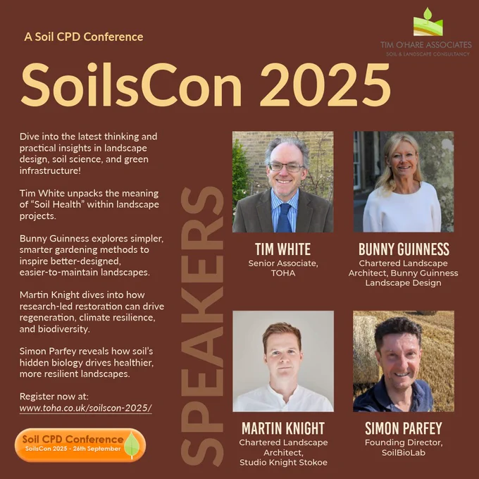 SoilsCon 205 - A Soil CPD Conference

Dive into the latest thinking and practical insights in landscape design, soil science, and green infrastructure!

Tim White unpacks the meaning of “Soil Health” within landscape projects.

Bunny Guinness explores simpler, smarter gardening methods to inspire better-designed, easier-to-maintain landscapes.

Martin Knight dives into how research-led restoration can drive regeneration, climate resilience, and biodiversity.

Simon Parfey reveals how soil’s hidden biology drives healthier, more resilient landscapes.

Register now at: 
www.toha.co.uk/soilscon-2025/