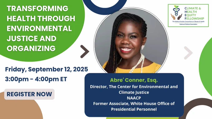 Promotional graphic for a webinar titled "Transforming Health Through Environmental Justice and Organizing." The event is scheduled for Friday, September 12, 2025, from 3:00pm to 4:00pm ET. The featured speaker is Abre' Conner, Esq. She is the Director of the Center for Environmental and Climate Justice at the NAACP. The graphic includes the logo of the Medical Society Consortium on Climate & Health's Climate & Health Equity Fellowship. A “Register Now” button is also shown.