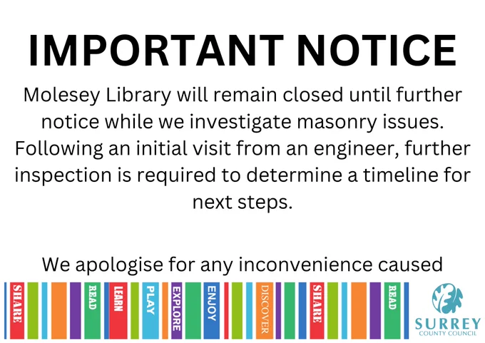 Molesey Library will remain closed until further notice while we investigate masonry issues.
Following an initial visit from an engineer, further inspection is required to determine a timeline for next steps.
We will keep you updated via our webpage and social media.
During this closure period time, all loans will be extended, and no late fees or charges will be incurred on your account during this time.
Reservations that are currently held at Molesey Library will be available to collect from Dittons Library from Wednesday 3 September. Any holds that are pending, customers can change their collection branch online or in person at an alternative library.
Thank you for your patience while investigations take place. You can visit your nearest alternative libraries at Dittons, Esher and Hersham.
