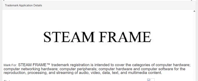 STEAM FRAME™ trademark registration is intended to cover the categories of computer hardware; computer networking hardware; computer peripherals; computer hardware and computer software for the reproduction, processing, and streaming of audio, video, data, text, and multimedia content.