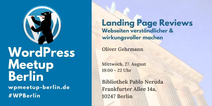 WordPress Meetup Berlin

Landing Page Reviews -Webseiten verständlicher & wirkungsvoller machen

Oliver Gehrmann

Mittwoch, 27. August
19:00 - 22 Uhr

Bibliothek Pablo Neruda
Frankfurter Allee 14 A
10247 Berlin

wpmeetup-berlin.de
#WPBerlin