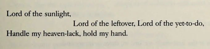 Lord of the sunlight,
Lord of the leftover, Lord of the yet-to-do,
Handle my heaven-lack, hold my hand.