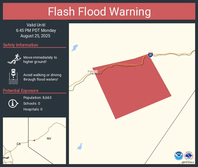 This graphic displays a flash flood warning plotted on a map. The warning is in effect until 6:45 PM PDT. The warning includes Storey County, NV, Washoe County, NV.  This warning is for Storey County in western Nevada and Southern Washoe County in western Nevada. Avoid walking or driving through flood waters! Move immediately to higher ground! There are 8,663 people in the warning along with 0 schools and 0 hospitals.