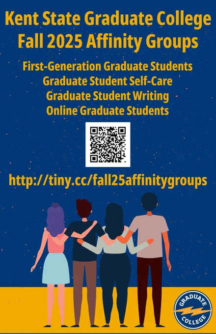A flyer for the Kent State Graduate College Fall 2025 Affinity Groups. There are 4 affinity groups including a First-Generation Graduate Student Affinity group, a Graduate Student Self-Care group, a Graduate Student Writing group, and an Online Graduate Students group. Students can sign up by using the QR code or link (http://tiny.cc/fall25affinitygroups).